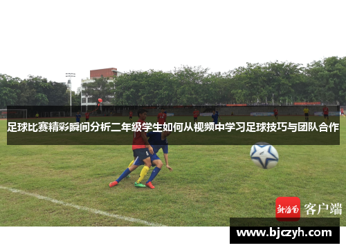 足球比赛精彩瞬间分析二年级学生如何从视频中学习足球技巧与团队合作